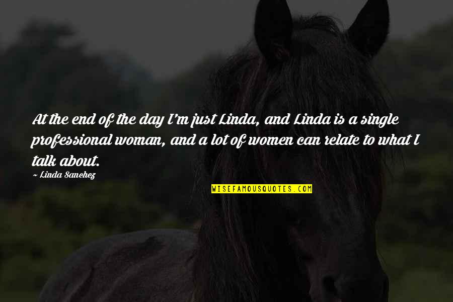 Single Woman Quotes By Linda Sanchez: At the end of the day I'm just