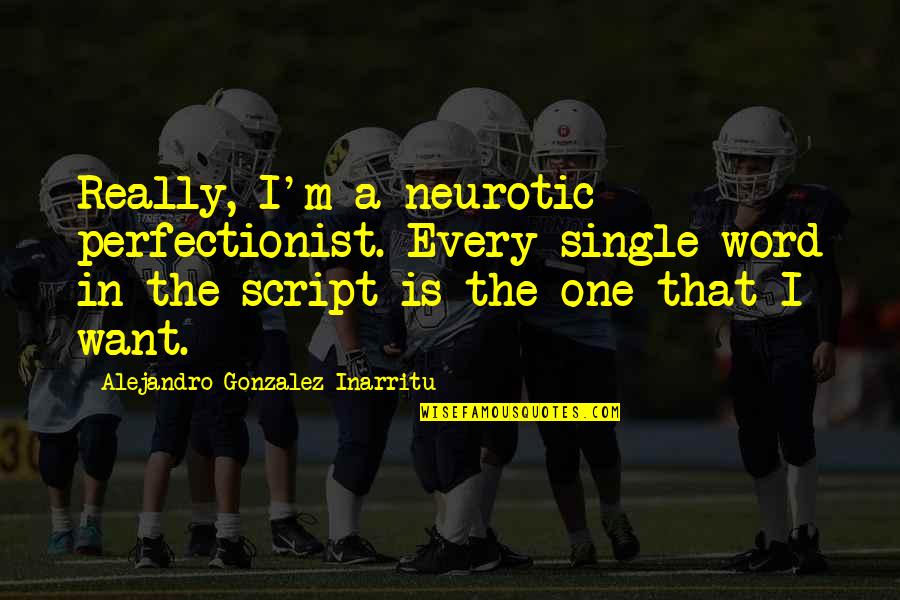 Single Word Quotes By Alejandro Gonzalez Inarritu: Really, I'm a neurotic perfectionist. Every single word