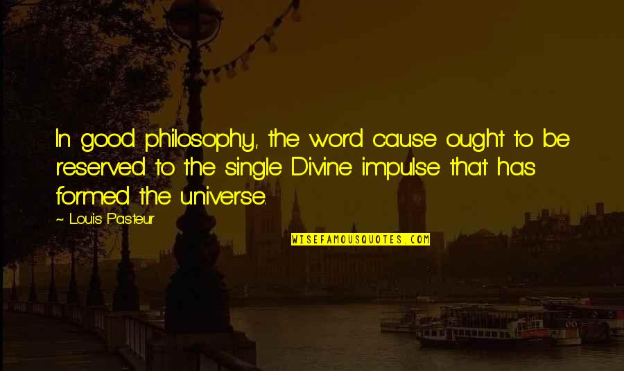 Single Word Quotes By Louis Pasteur: In good philosophy, the word cause ought to
