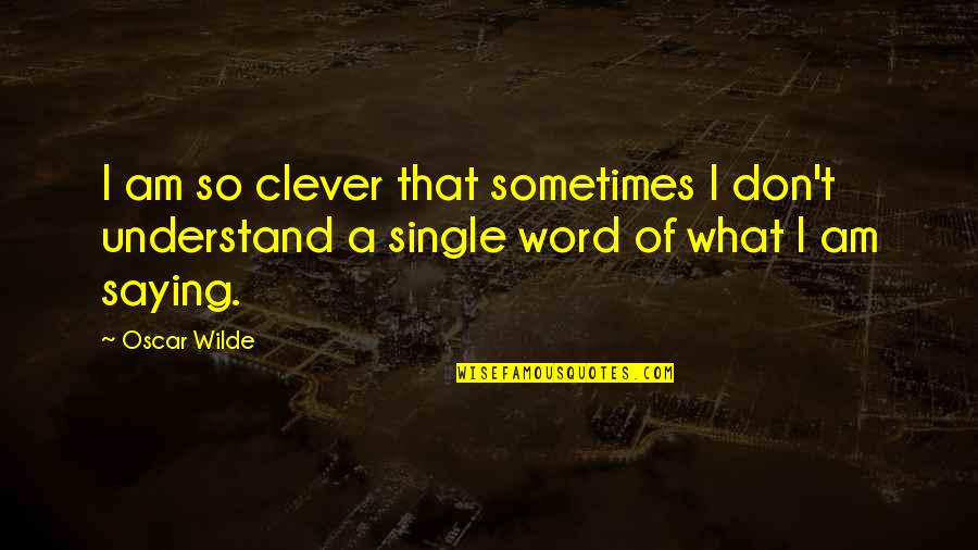 Single Word Quotes By Oscar Wilde: I am so clever that sometimes I don't