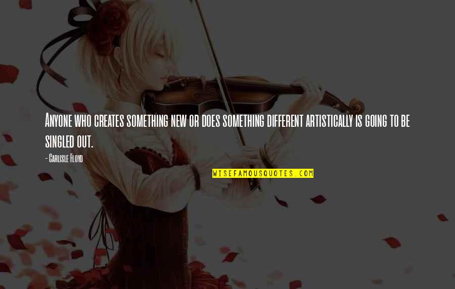 Singled Out Quotes By Carlisle Floyd: Anyone who creates something new or does something Singled Out Quotes By Carlisle Floyd: Anyone who creates something new or does something