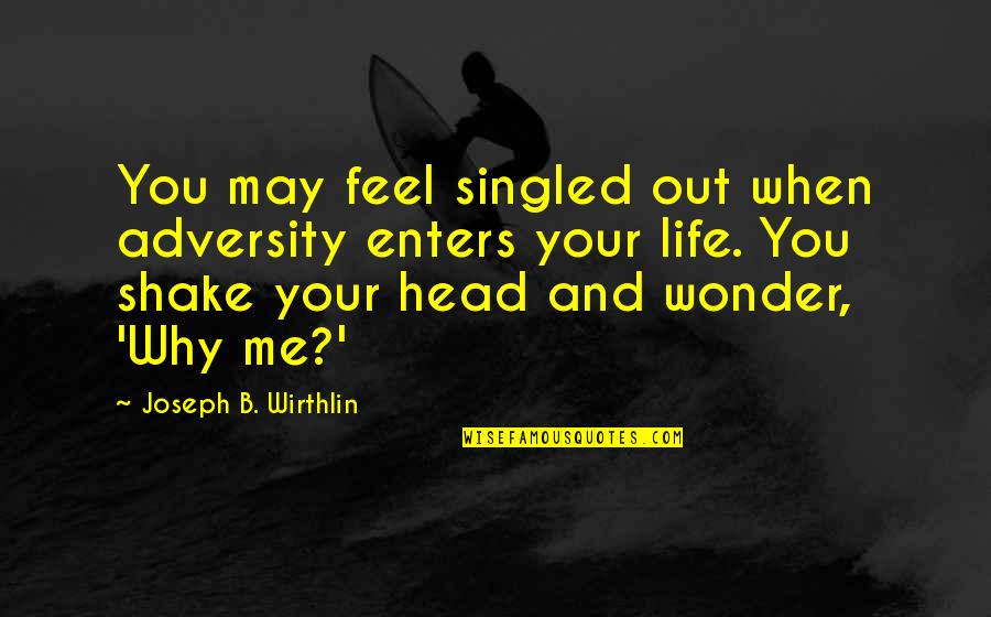 Singled Out Quotes By Joseph B. Wirthlin: You may feel singled out when adversity enters Singled Out Quotes By Joseph B. Wirthlin: You may feel singled out when adversity enters