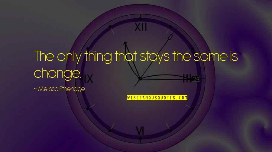 Singlehood Quotes By Melissa Etheridge: The only thing that stays the same is Singlehood Quotes By Melissa Etheridge: The only thing that stays the same is