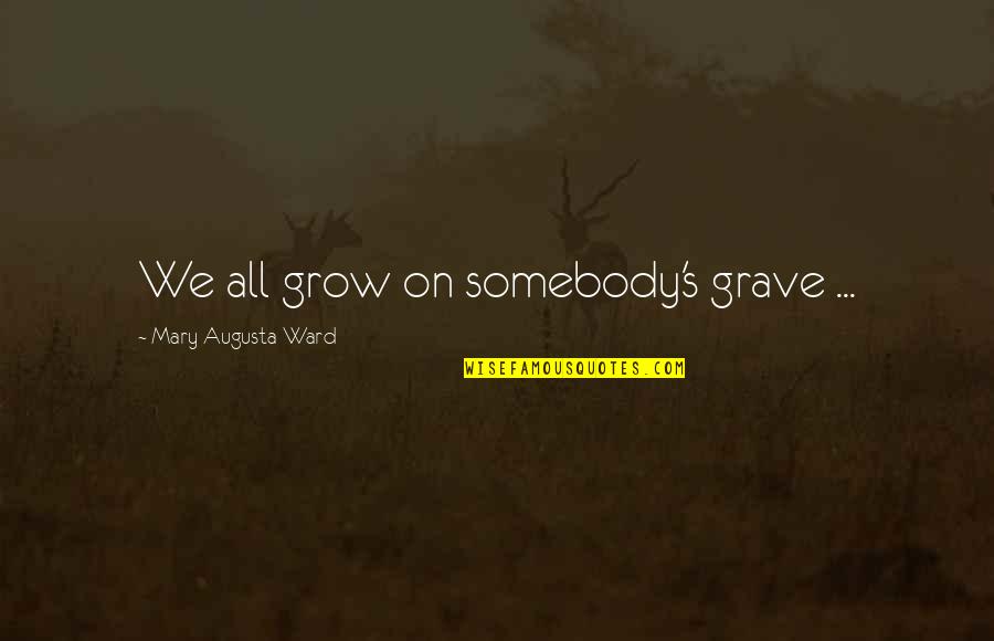 Singler Air Quotes By Mary Augusta Ward: We all grow on somebody's grave ... Singler Air Quotes By Mary Augusta Ward: We all grow on somebody's grave ...