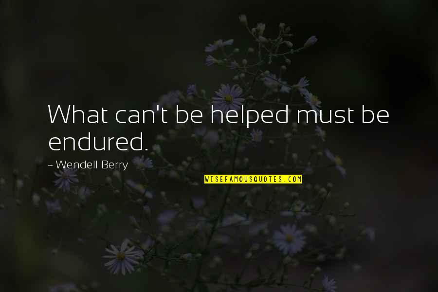 Singles Ward Quotes By Wendell Berry: What can't be helped must be endured.