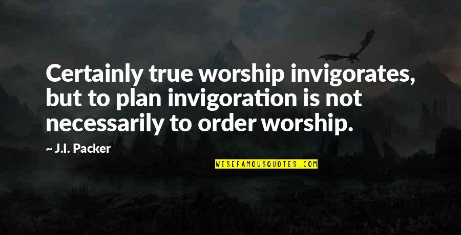 Singletons Mayport Quotes By J.I. Packer: Certainly true worship invigorates, but to plan invigoration Singletons Mayport Quotes By J.I. Packer: Certainly true worship invigorates, but to plan invigoration