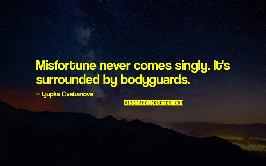 Singly Quotes By Ljupka Cvetanova: Misfortune never comes singly. It's surrounded by bodyguards.