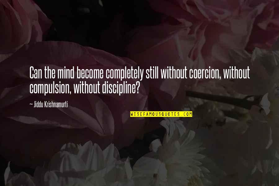 Singolare E Quotes By Jiddu Krishnamurti: Can the mind become completely still without coercion,