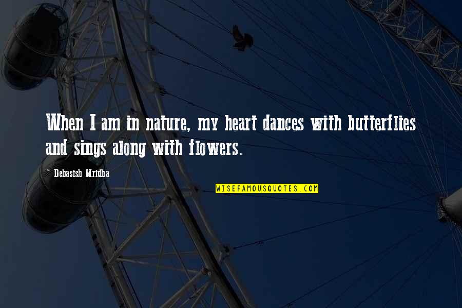 Sings Along With Flowers Quotes By Debasish Mridha: When I am in nature, my heart dances