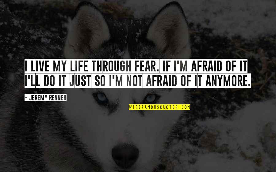 Sings Of The Caribbean Quotes By Jeremy Renner: I live my life through fear. If I'm Sings Of The Caribbean Quotes By Jeremy Renner: I live my life through fear. If I'm