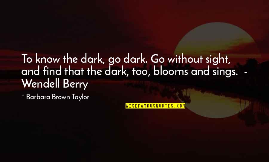 Sings Quotes By Barbara Brown Taylor: To know the dark, go dark. Go without