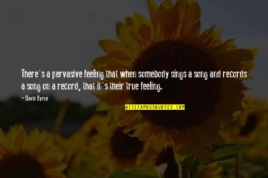Sings Quotes By David Byrne: There's a pervasive feeling that when somebody sings