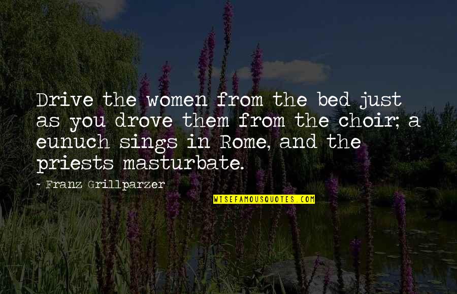 Sings Quotes By Franz Grillparzer: Drive the women from the bed just as
