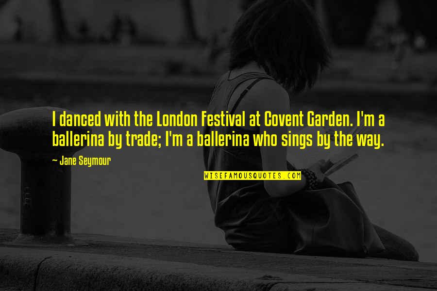 Sings Quotes By Jane Seymour: I danced with the London Festival at Covent