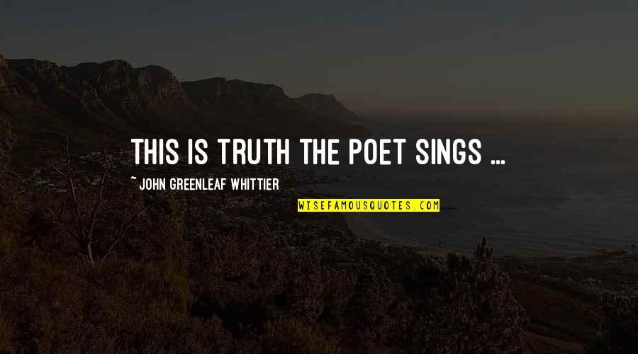 Sings Quotes By John Greenleaf Whittier: This is truth the poet sings ...