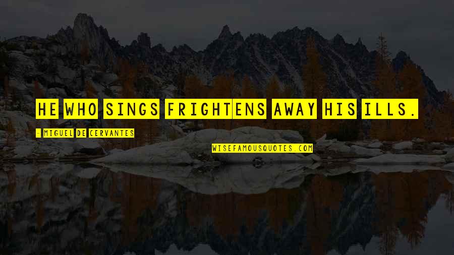 Sings Quotes By Miguel De Cervantes: He who sings frightens away his ills.