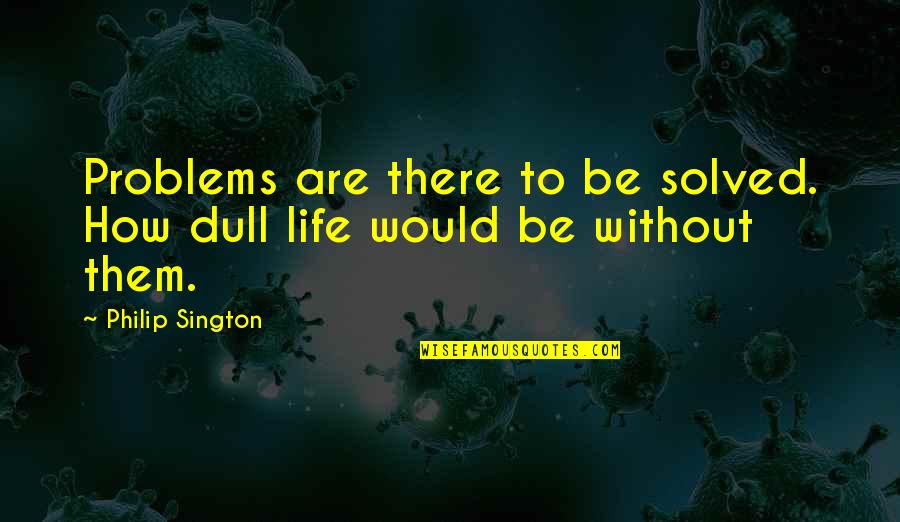 Sington Quotes By Philip Sington: Problems are there to be solved. How dull