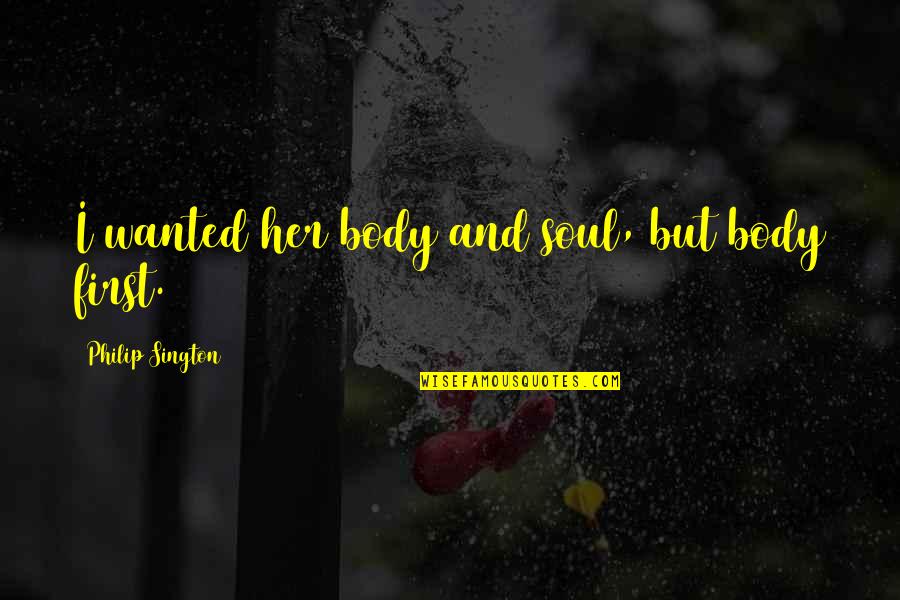 Sington Quotes By Philip Sington: I wanted her body and soul, but body