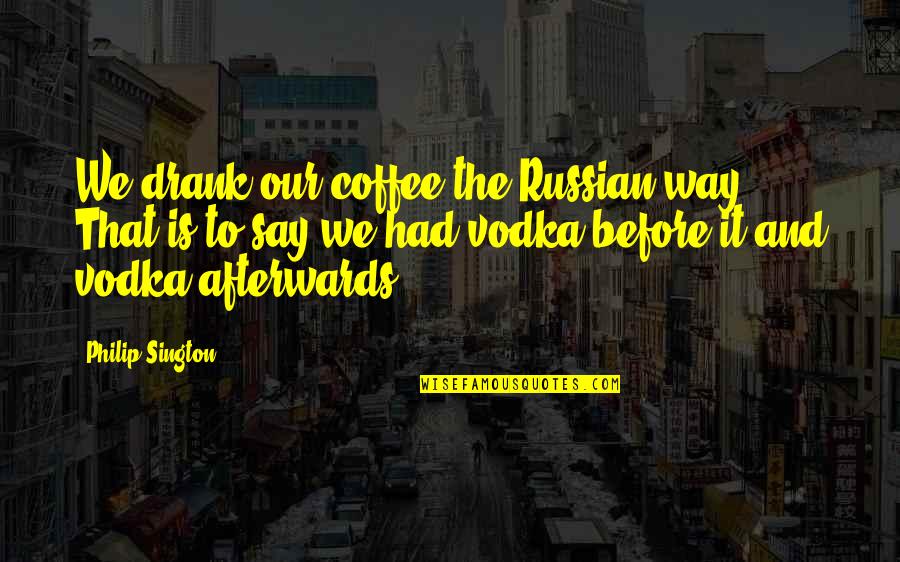 Sington Quotes By Philip Sington: We drank our coffee the Russian way. That