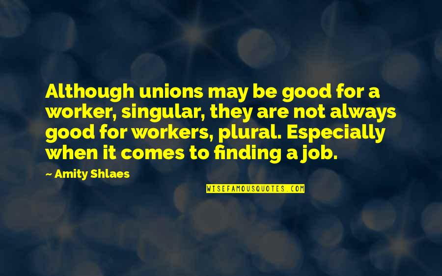 Singular And Plural Quotes By Amity Shlaes: Although unions may be good for a worker,