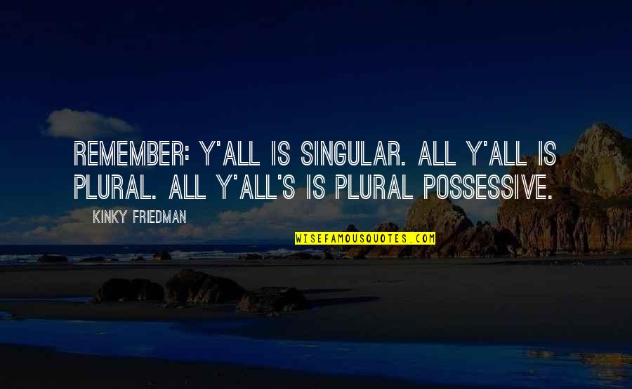 Singular And Plural Quotes By Kinky Friedman: Remember: Y'all is singular. All y'all is plural.