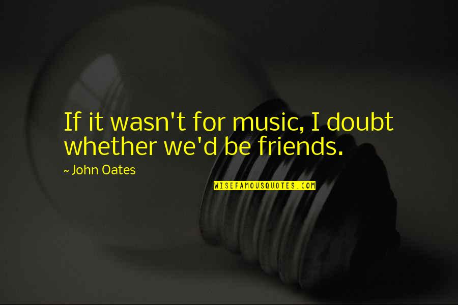 Singularidad De La Quotes By John Oates: If it wasn't for music, I doubt whether