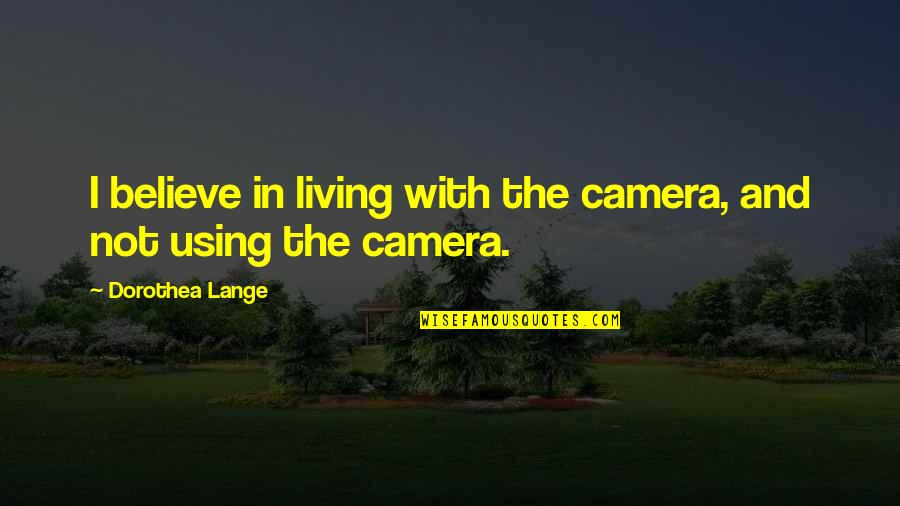 Singuratatea Definitie Quotes By Dorothea Lange: I believe in living with the camera, and Singuratatea Definitie Quotes By Dorothea Lange: I believe in living with the camera, and