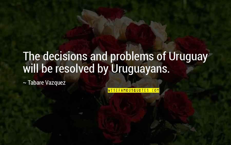 Singuratatea E Quotes By Tabare Vazquez: The decisions and problems of Uruguay will be