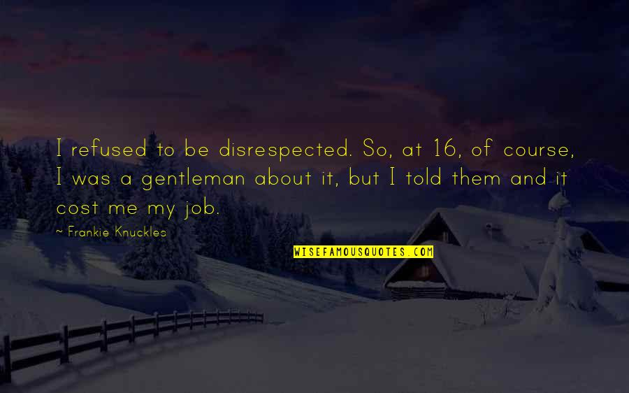 Singuratatea Quotes By Frankie Knuckles: I refused to be disrespected. So, at 16,