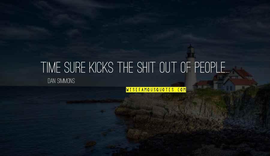 Singurul Lac Quotes By Dan Simmons: Time sure kicks the shit out of people... Singurul Lac Quotes By Dan Simmons: Time sure kicks the shit out of people...