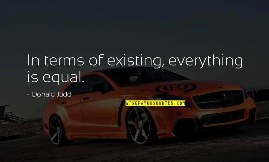 Sinhalese Buddhist Quotes By Donald Judd: In terms of existing, everything is equal. Sinhalese Buddhist Quotes By Donald Judd: In terms of existing, everything is equal.