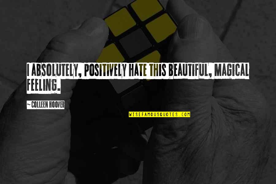 Sinicropi Quotes By Colleen Hoover: I absolutely, positively hate this beautiful, magical feeling. Sinicropi Quotes By Colleen Hoover: I absolutely, positively hate this beautiful, magical feeling.