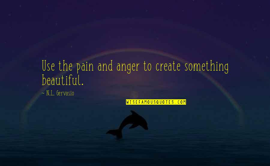 Sinicropi Quotes By N.L. Gervasio: Use the pain and anger to create something Sinicropi Quotes By N.L. Gervasio: Use the pain and anger to create something