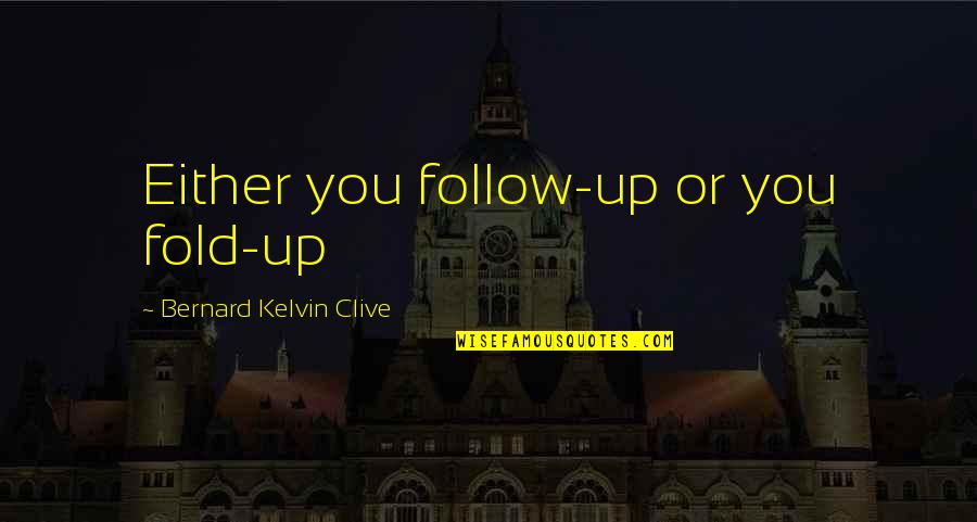 Sinicropi Stefano Quotes By Bernard Kelvin Clive: Either you follow-up or you fold-up Sinicropi Stefano Quotes By Bernard Kelvin Clive: Either you follow-up or you fold-up