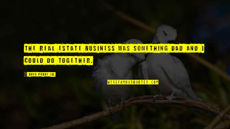 Sinicropi Stefano Quotes By Ross Perot Jr.: The real estate business was something Dad and Sinicropi Stefano Quotes By Ross Perot Jr.: The real estate business was something Dad and