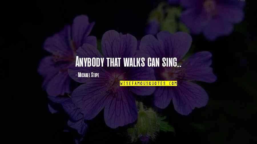 Siniestro Sinonimo Quotes By Michael Stipe: Anybody that walks can sing.. Siniestro Sinonimo Quotes By Michael Stipe: Anybody that walks can sing..