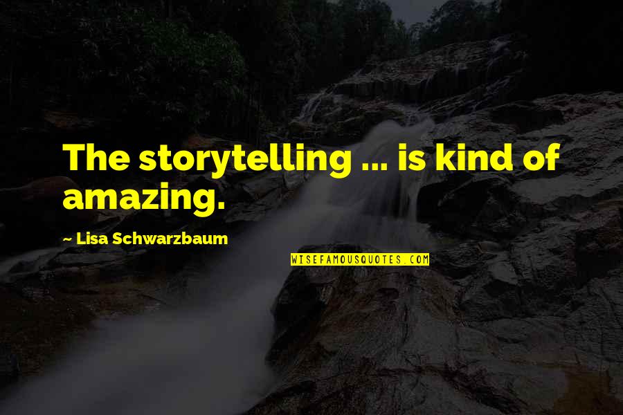 Siniging Quotes By Lisa Schwarzbaum: The storytelling ... is kind of amazing. Siniging Quotes By Lisa Schwarzbaum: The storytelling ... is kind of amazing.