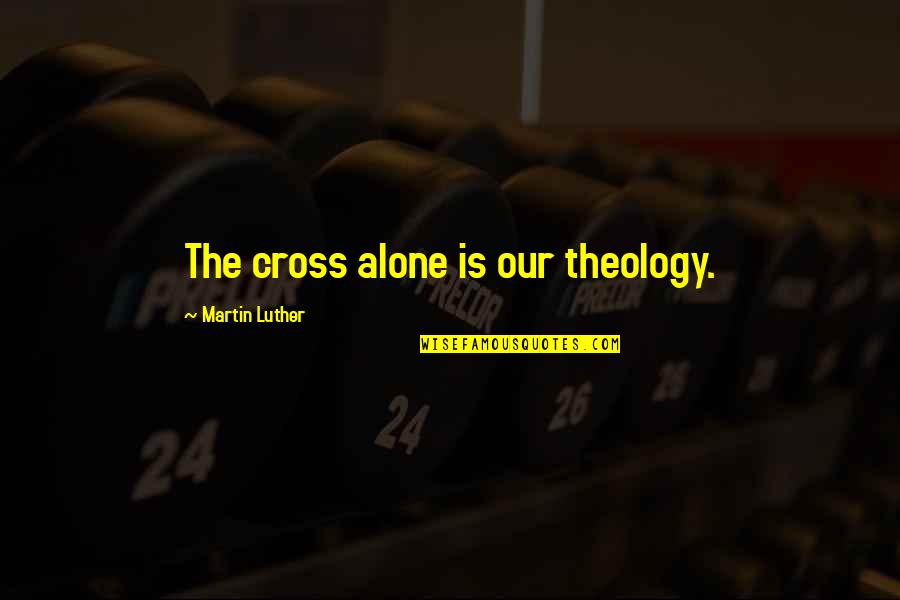 Siniging Quotes By Martin Luther: The cross alone is our theology. Siniging Quotes By Martin Luther: The cross alone is our theology.