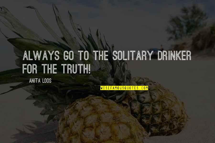 Sinirli Dondurmalar Quotes By Anita Loos: Always go to the solitary drinker for the Sinirli Dondurmalar Quotes By Anita Loos: Always go to the solitary drinker for the
