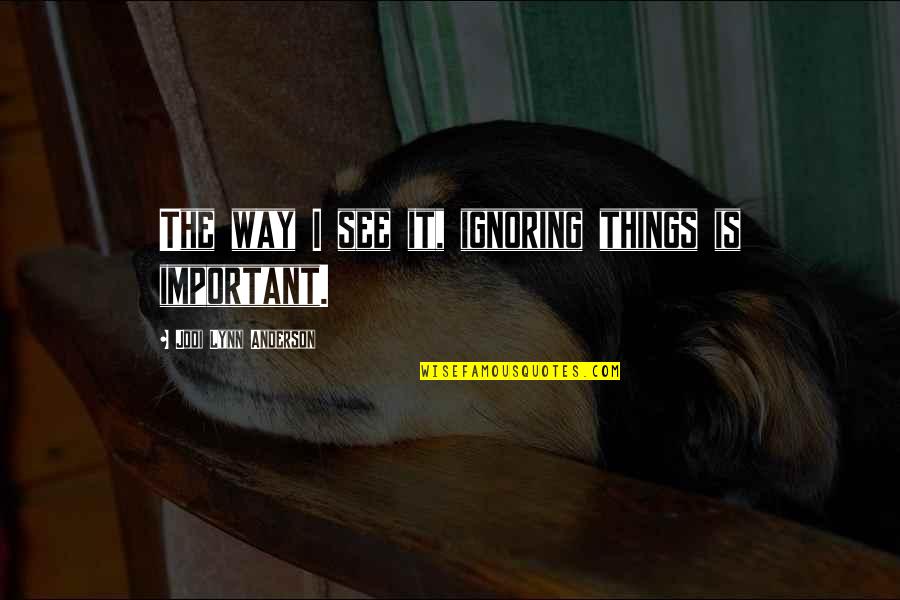 Sinirli Insan Quotes By Jodi Lynn Anderson: The way I see it, ignoring things is