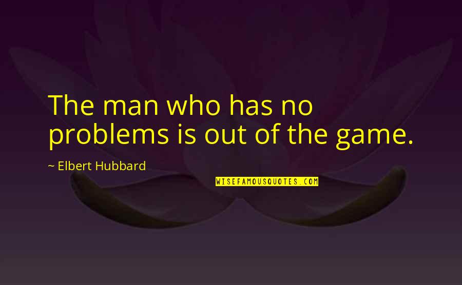 Siniscalco Construction Quotes By Elbert Hubbard: The man who has no problems is out Siniscalco Construction Quotes By Elbert Hubbard: The man who has no problems is out
