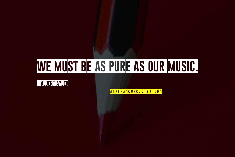 Sinisindihan Quotes By Albert Ayler: We must be as pure as our music. Sinisindihan Quotes By Albert Ayler: We must be as pure as our music.