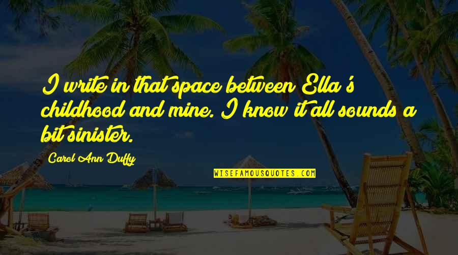 Sinister Quotes By Carol Ann Duffy: I write in that space between Ella's childhood