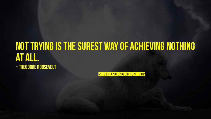 Sinistral Quotes By Theodore Roosevelt: Not trying is the surest way of achieving