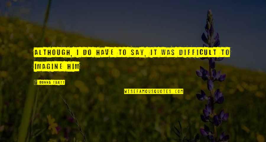 Sinistrality Quotes By Donna Tartt: Although, I do have to say, it was