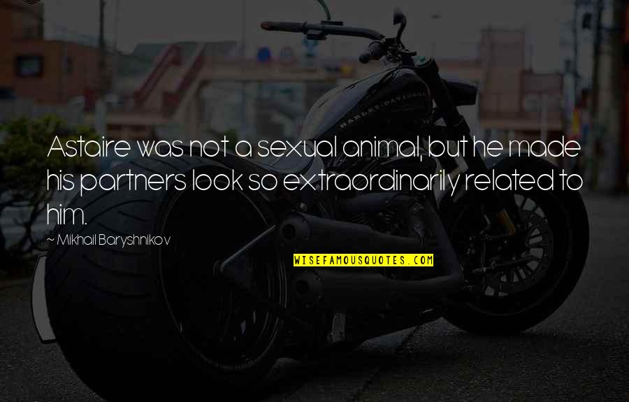 Sinistre En Quotes By Mikhail Baryshnikov: Astaire was not a sexual animal, but he Sinistre En Quotes By Mikhail Baryshnikov: Astaire was not a sexual animal, but he
