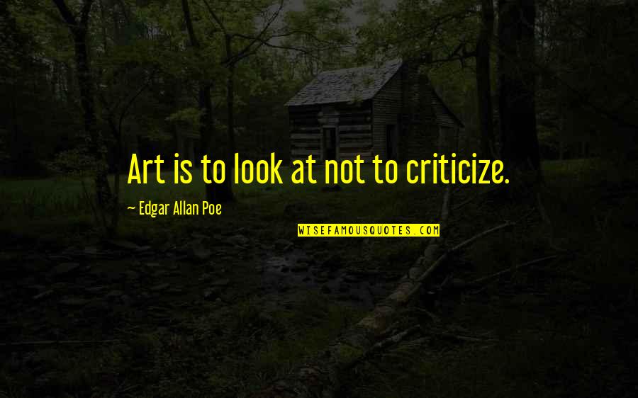 Siniteen Quotes By Edgar Allan Poe: Art is to look at not to criticize.