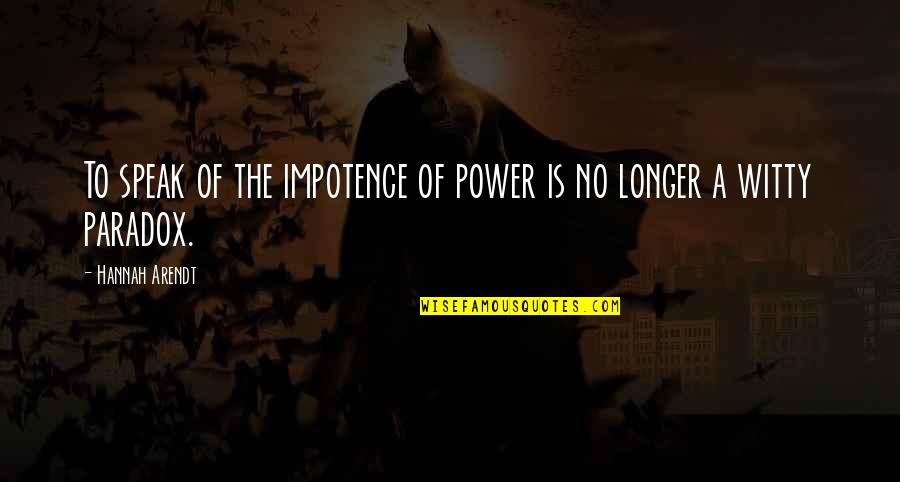 Siniteen Quotes By Hannah Arendt: To speak of the impotence of power is