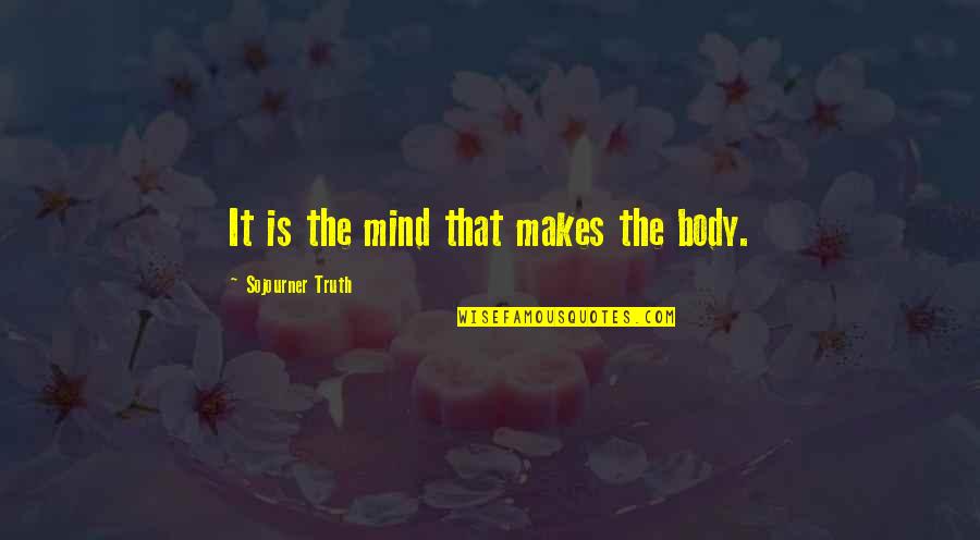 Sinitta I Just Wanna Quotes By Sojourner Truth: It is the mind that makes the body. Sinitta I Just Wanna Quotes By Sojourner Truth: It is the mind that makes the body.