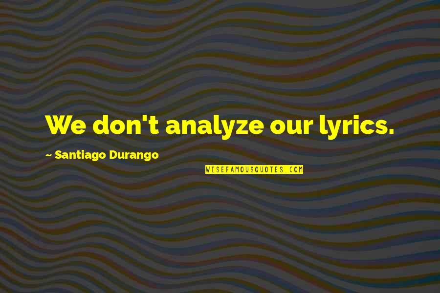 Sinjai Plengpanich Quotes By Santiago Durango: We don't analyze our lyrics. Sinjai Plengpanich Quotes By Santiago Durango: We don't analyze our lyrics.